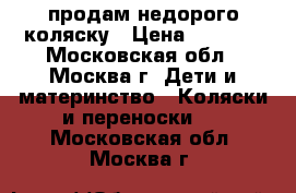 продам недорого коляску › Цена ­ 4 500 - Московская обл., Москва г. Дети и материнство » Коляски и переноски   . Московская обл.,Москва г.